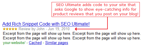 Add rich snippets to your WordPress blog with SEO Ultimate! SEO Ultimate adds code to your site that asks Google to add eye-catching info for product reviews that you post on your blog!